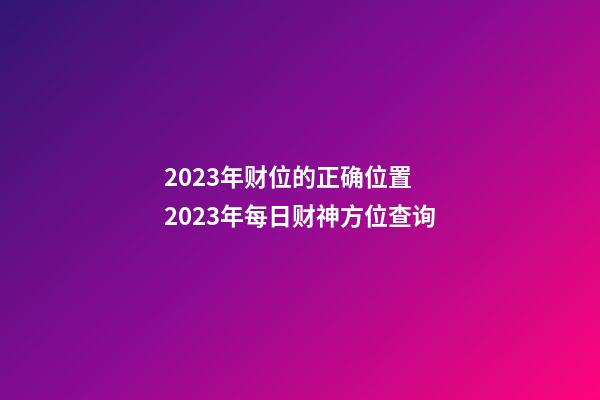 2023年财位的正确位置  2023年每日财神方位查询